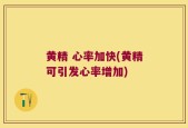 黄精 心率加快(黄精可引发心率增加)