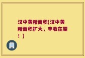 汉中黄精面积(汉中黄精面积扩大，丰收在望！)