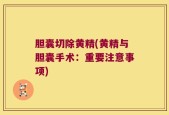 胆囊切除黄精(黄精与胆囊手术：重要注意事项)