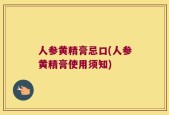 人参黄精膏忌口(人参黄精膏使用须知)