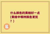 什么颜色的黄精好一点(黄精中哪种颜色更优？)