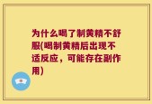 为什么喝了制黄精不舒服(喝制黄精后出现不适反应，可能存在副作用)