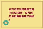 白芍远志当归黄精五味子(经方组合：白芍远志当归黄精五味子简述)