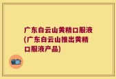 广东白云山黄精口服液(广东白云山推出黄精口服液产品)
