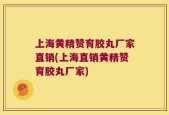上海黄精赞育胶丸厂家直销(上海直销黄精赞育胶丸厂家)