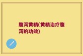 腹泻黄精(黄精治疗腹泻的功效)