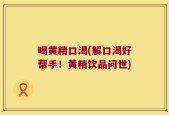 喝黄精口渴(解口渴好帮手！黄精饮品问世)