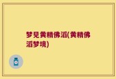 梦见黄精佛滔(黄精佛滔梦境)