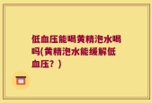 低血压能喝黄精泡水喝吗(黄精泡水能缓解低血压？)