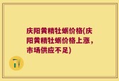 庆阳黄精牡蛎价格(庆阳黄精牡蛎价格上涨，市场供应不足)