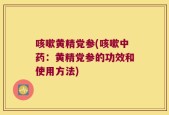 咳嗽黄精党参(咳嗽中药：黄精党参的功效和使用方法)
