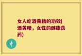 女人吃酒黄精的功效(酒黄精，女性的健康良药)