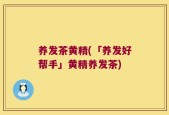 养发茶黄精(「养发好帮手」黄精养发茶)