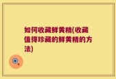 如何收藏鲜黄精(收藏值得珍藏的鲜黄精的方法)