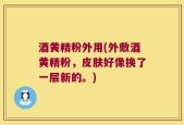 酒黄精粉外用(外敷酒黄精粉，皮肤好像换了一层新的。)
