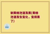 制黄精泡酒发黑(黄精泡酒发生变化，变得黑了)
