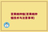 苦黄精种植(苦黄精种植技术与注意事项)