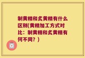 制黄精和炙黄精有什么区别(黄精加工方式对比：制黄精和炙黄精有何不同？)