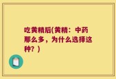 吃黄精后(黄精：中药那么多，为什么选择这种？)