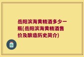 岳阳滨海黄精酒多少一瓶(岳阳滨海黄精酒售价及酿造历史简介)