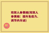 玫斑人参黄精(玫斑人参黄精：提升免疫力、调节内分泌)