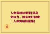 人参黄精能量果(提高免疫力，拥有更好健康：人参黄精能量果)