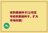 收购黄精种子(公司宣布收购黄精种子，扩大市场份额)