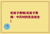 蛇床子黄精(蛇床子黄精：中药材的优选组合)