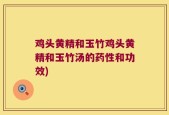 鸡头黄精和玉竹鸡头黄精和玉竹汤的药性和功效)
