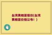 台湾黄精苗报价(台湾黄精苗价格公布！)