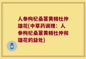 人参枸杞桑葚黄精杜仲雄花(中草药调理：人参枸杞桑葚黄精杜仲和雄花的益处)