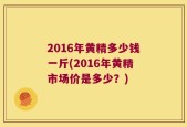 2016年黄精多少钱一斤(2016年黄精市场价是多少？)