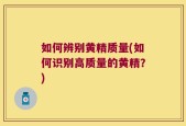 如何辨别黄精质量(如何识别高质量的黄精？)