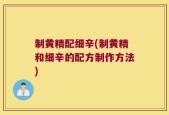 制黄精配细辛(制黄精和细辛的配方制作方法)