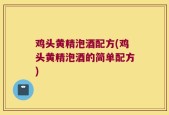 鸡头黄精泡酒配方(鸡头黄精泡酒的简单配方)