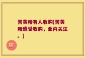 苦黄精有人收购(苦黄精遭受收购，业内关注。)