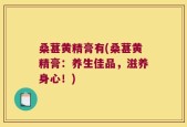 桑葚黄精膏有(桑葚黄精膏：养生佳品，滋养身心！)