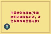 生黄精怎样保存(生黄精的正确保存方法，让您长期享用营养无忧)