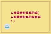 人参黄精粉是真的吗(人参黄精粉真的有用吗？)