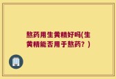 熬药用生黄精好吗(生黄精能否用于熬药？)