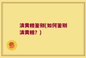 滇黄精鉴别(如何鉴别滇黄精？)