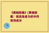 《黄精胶囊》(黄精胶囊：提高免疫力的中药有效成分