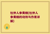 杜仲人参黄精(杜仲人参黄精的功效与作用详解)