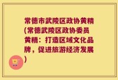 常德市武陵区政协黄精(常德武陵区政协委员黄精：打造区域文化品牌，促进旅游经济发展)