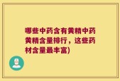 哪些中药含有黄精中药黄精含量排行，这些药材含量最丰富)