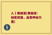 人椮黄精茶(黄精茶：秘密武器，品尝神秘力量)