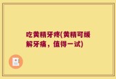吃黄精牙疼(黄精可缓解牙痛，值得一试)