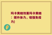 玛卡黄精效果玛卡黄精：提升体力，增强免疫力)