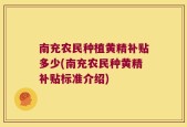 南充农民种植黄精补贴多少(南充农民种黄精补贴标准介绍)