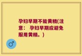 孕妇早期不能黄精(注意： 孕妇早期应避免服用黄精。)